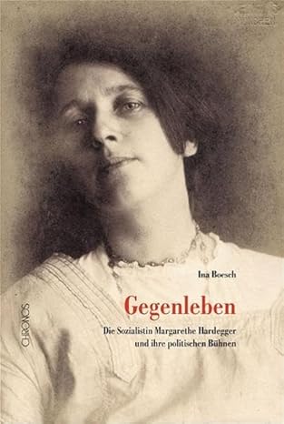 Gegenleben. Die Sozialistin Margarethe Hardegger und ihre politischen Bühnen